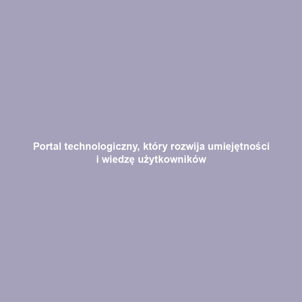 Portal technologiczny, który rozwija umiejętności i wiedzę użytkowników