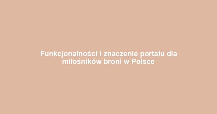 Funkcjonalności i znaczenie portalu dla miłośników broni w Polsce