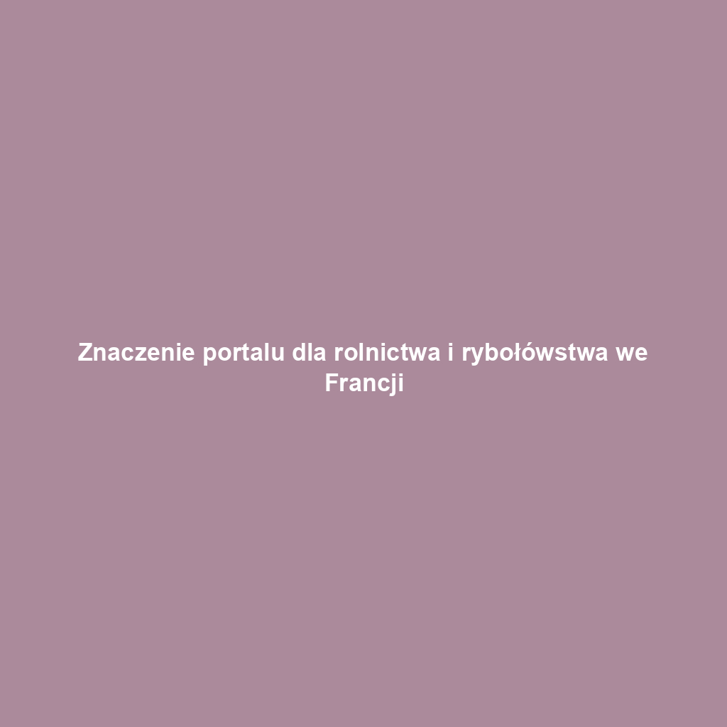 Znaczenie portalu dla rolnictwa i rybołówstwa we Francji