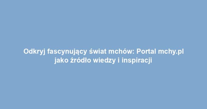 Odkryj fascynujący świat mchów: Portal mchy.pl jako źródło wiedzy i inspiracji