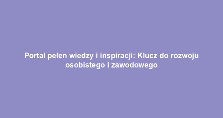 Portal pełen wiedzy i inspiracji: Klucz do rozwoju osobistego i zawodowego