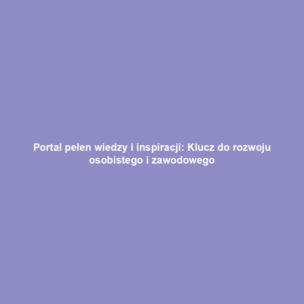 Portal pełen wiedzy i inspiracji: Klucz do rozwoju osobistego i zawodowego