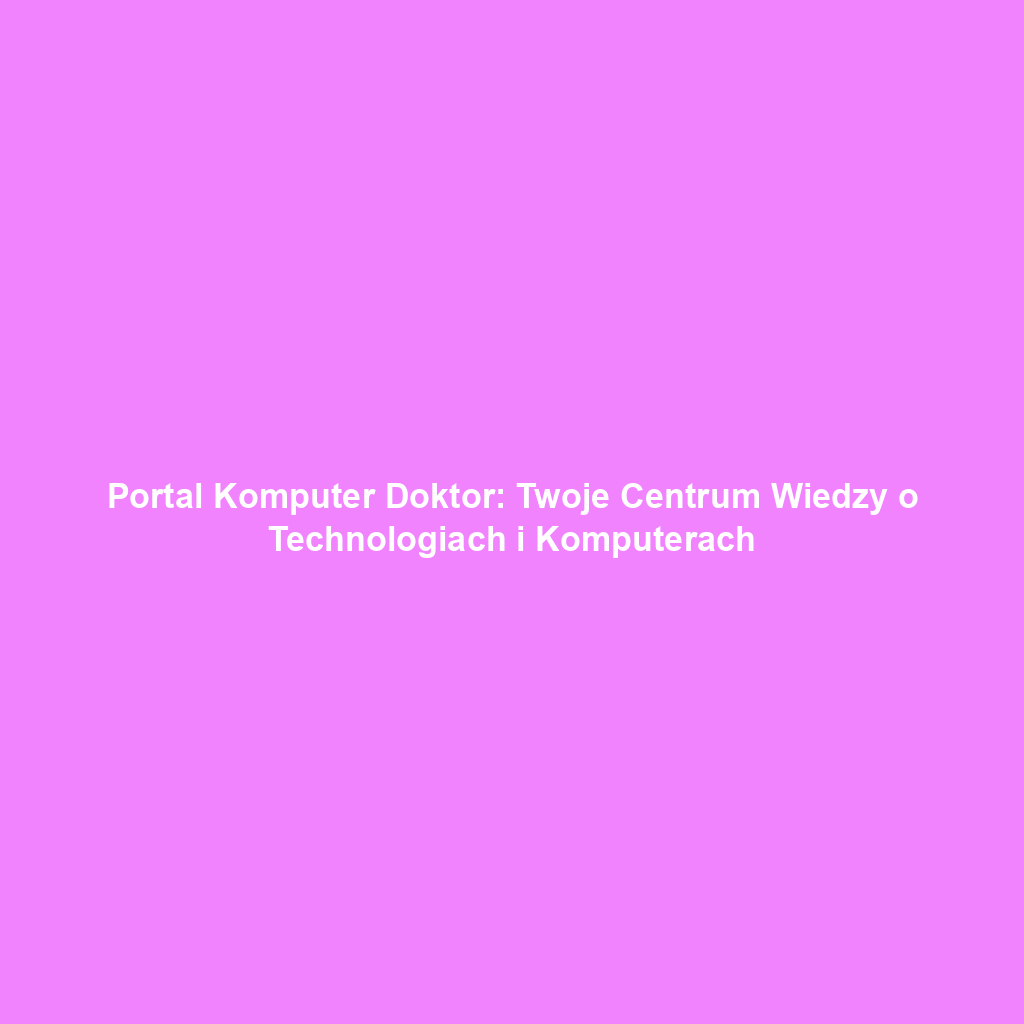Portal Komputer Doktor: Twoje Centrum Wiedzy o Technologiach i Komputerach