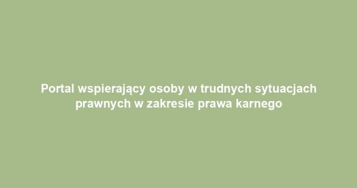 Portal wspierający osoby w trudnych sytuacjach prawnych w zakresie prawa karnego