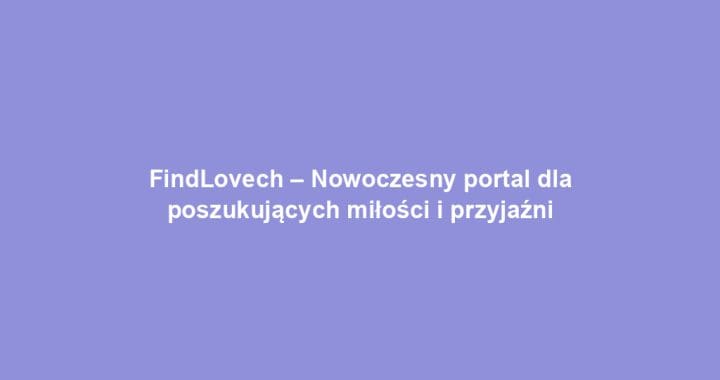 FindLovech – Nowoczesny portal dla poszukujących miłości i przyjaźni