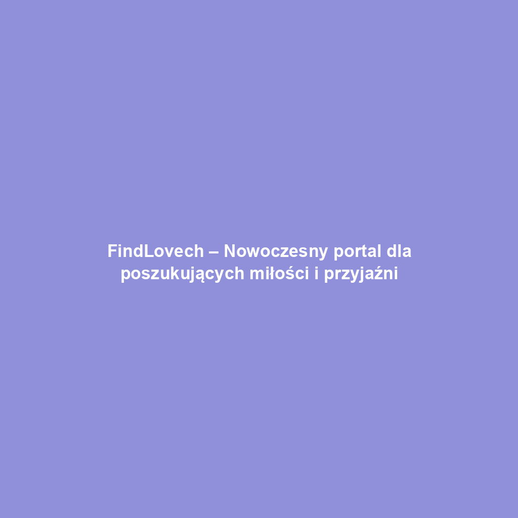FindLovech – Nowoczesny portal dla poszukujących miłości i przyjaźni