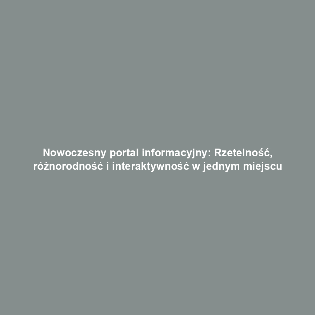 Nowoczesny portal informacyjny: Rzetelność, różnorodność i interaktywność w jednym miejscu