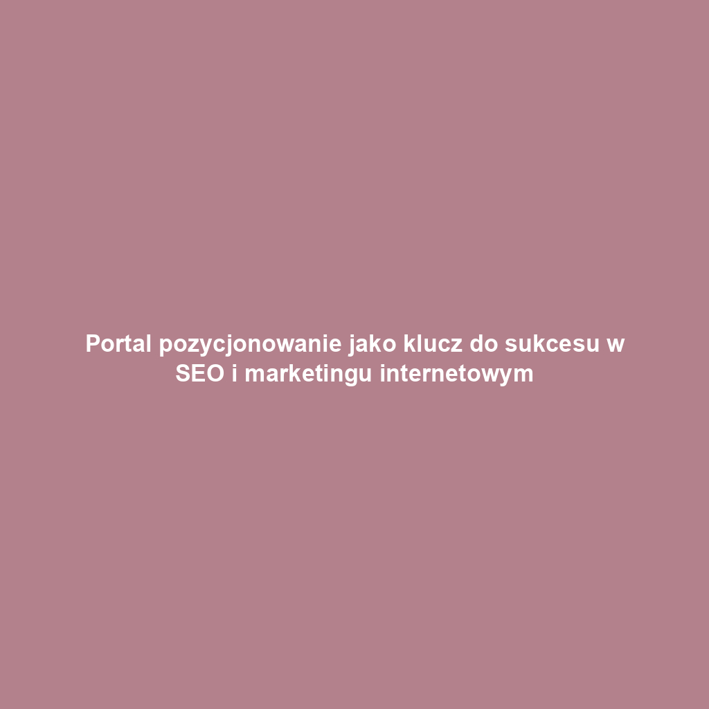Portal pozycjonowanie jako klucz do sukcesu w SEO i marketingu internetowym
