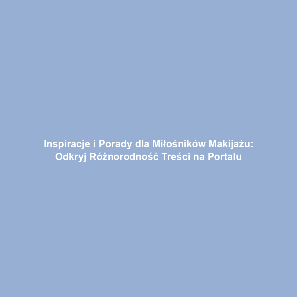 Inspiracje i Porady dla Miłośników Makijażu: Odkryj Różnorodność Treści na Portalu