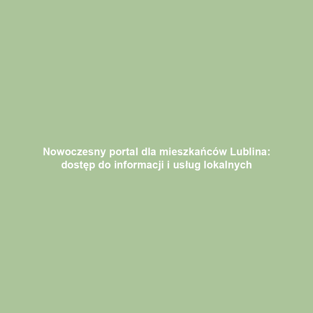 Nowoczesny portal dla mieszkańców Lublina: dostęp do informacji i usług lokalnych