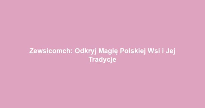 Zewsicomch: Odkryj Magię Polskiej Wsi i Jej Tradycje