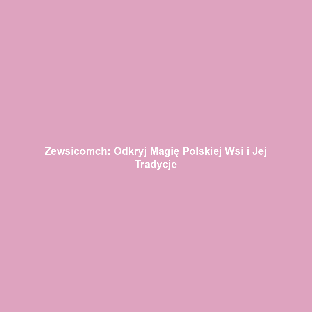 Zewsicomch: Odkryj Magię Polskiej Wsi i Jej Tradycje