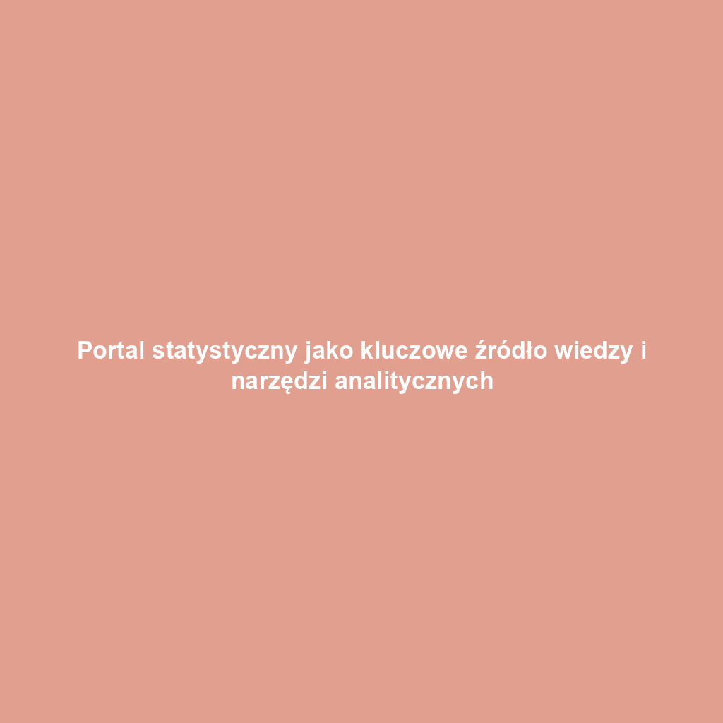 Portal statystyczny jako kluczowe źródło wiedzy i narzędzi analitycznych