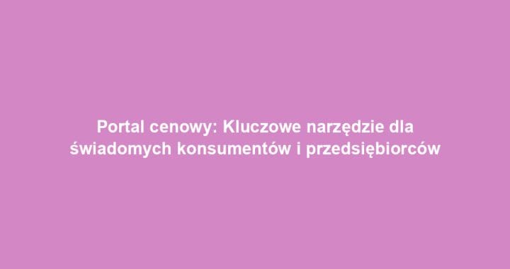 Portal cenowy: Kluczowe narzędzie dla świadomych konsumentów i przedsiębiorców
