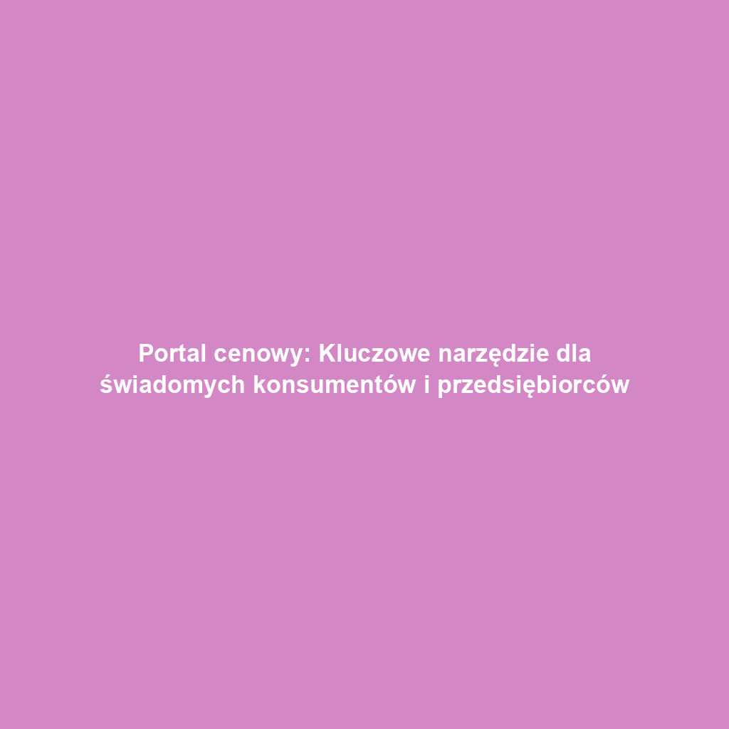 Portal cenowy: Kluczowe narzędzie dla świadomych konsumentów i przedsiębiorców