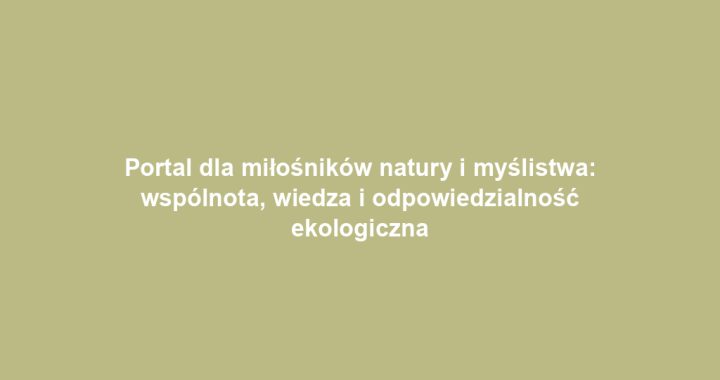 Portal dla miłośników natury i myślistwa: wspólnota, wiedza i odpowiedzialność ekologiczna