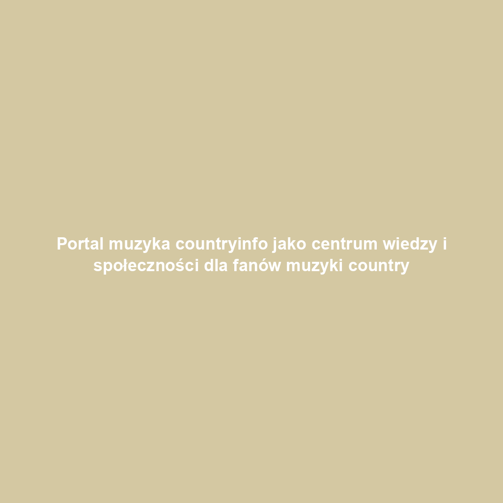 Portal muzyka countryinfo jako centrum wiedzy i społeczności dla fanów muzyki country