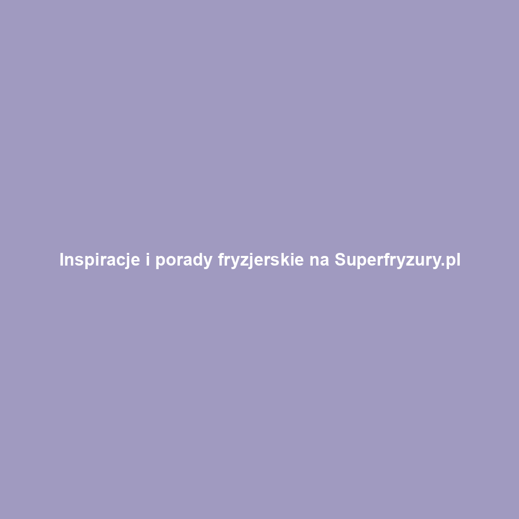 Inspiracje i porady fryzjerskie na Superfryzury.pl