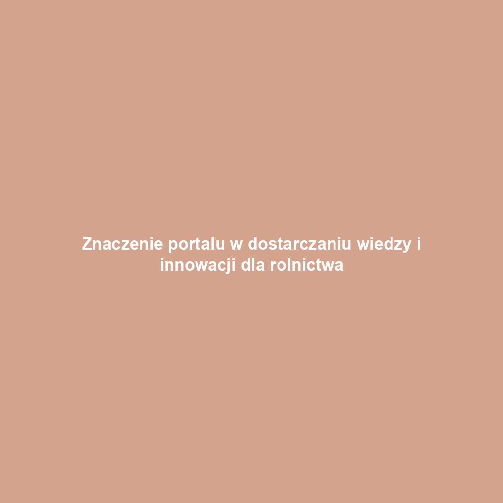 Znaczenie portalu w dostarczaniu wiedzy i innowacji dla rolnictwa