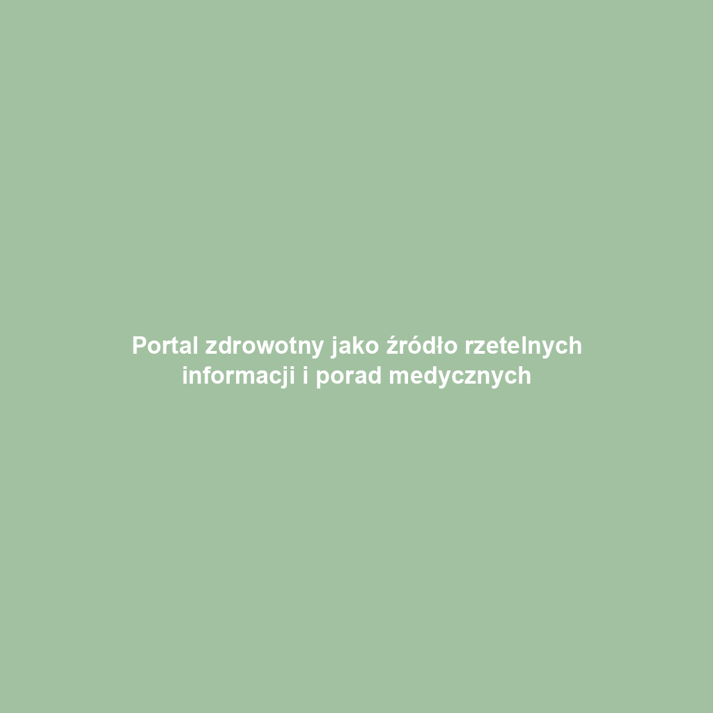 Portal zdrowotny jako źródło rzetelnych informacji i porad medycznych