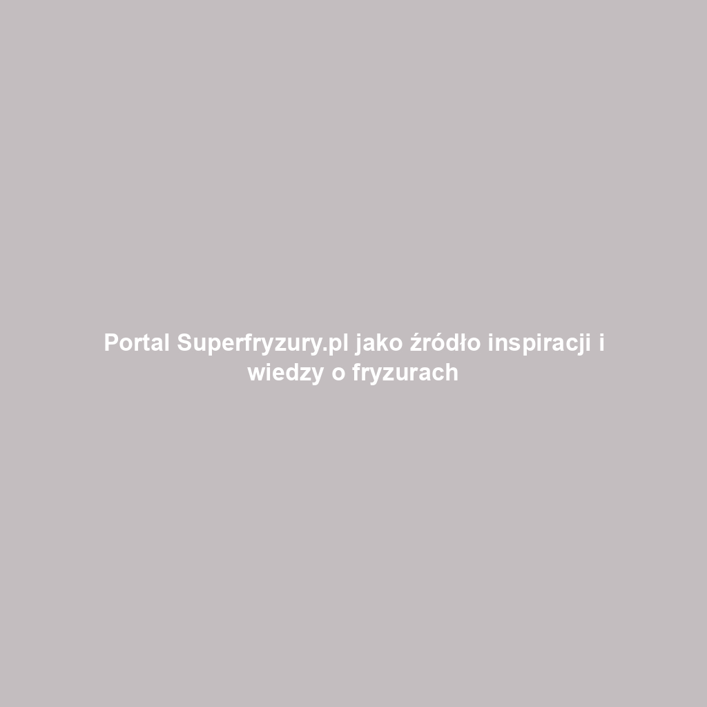 Portal Superfryzury.pl jako źródło inspiracji i wiedzy o fryzurach