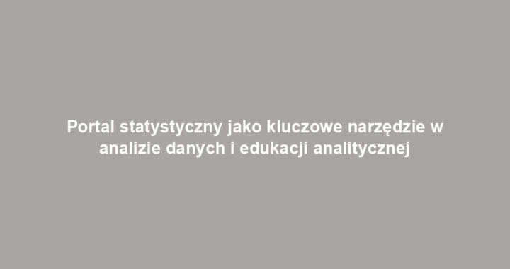 Portal statystyczny jako kluczowe narzędzie w analizie danych i edukacji analitycznej