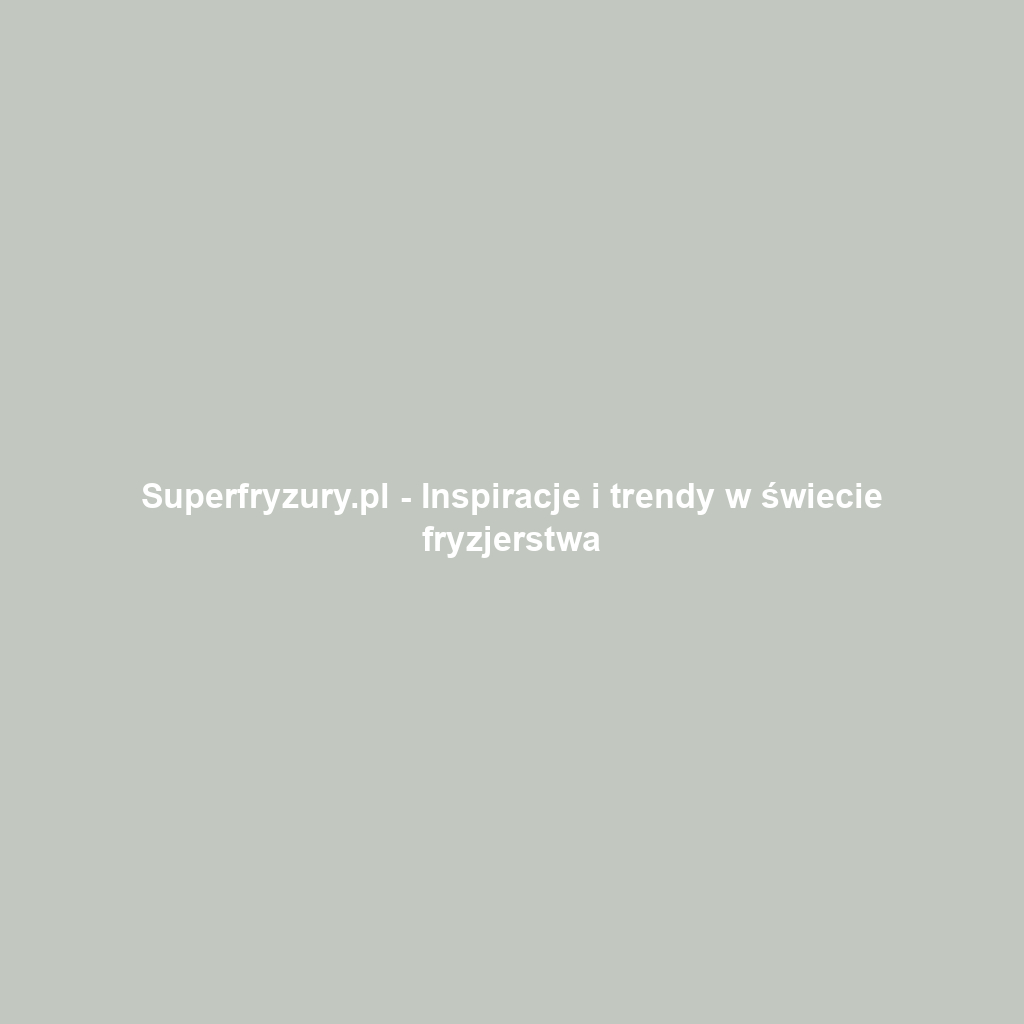 Superfryzury.pl - Inspiracje i trendy w świecie fryzjerstwa