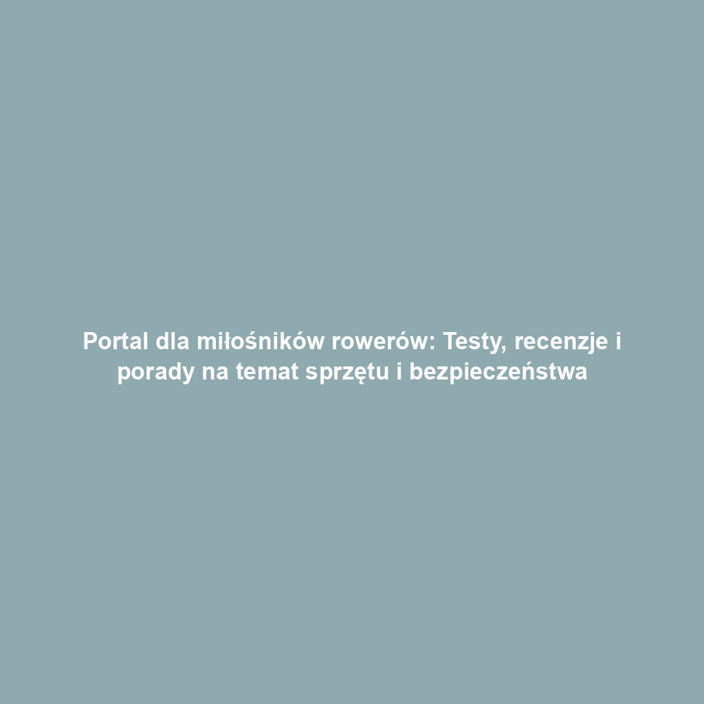 Portal dla miłośników rowerów: Testy, recenzje i porady na temat sprzętu i bezpieczeństwa