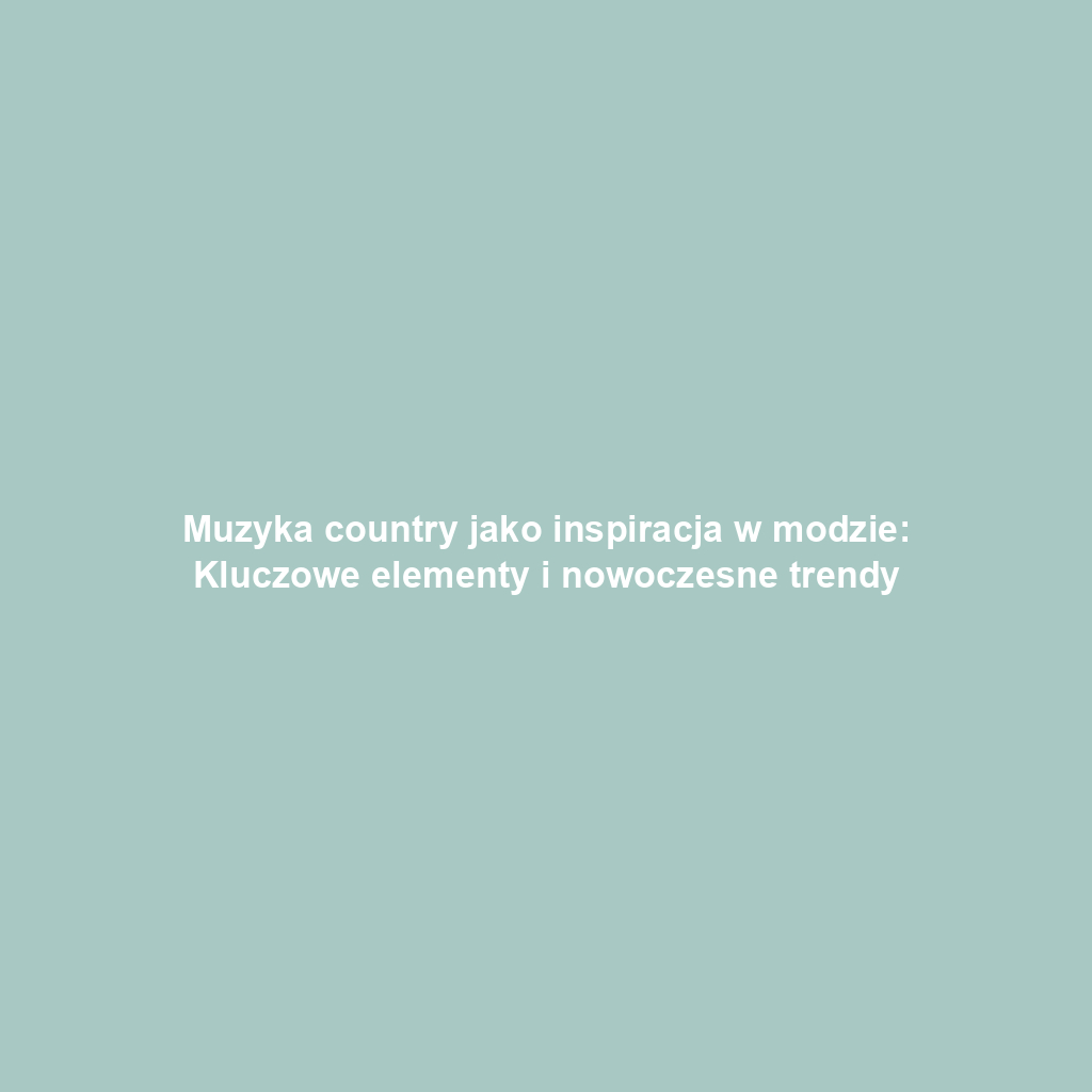 Muzyka country jako inspiracja w modzie: Kluczowe elementy i nowoczesne trendy
