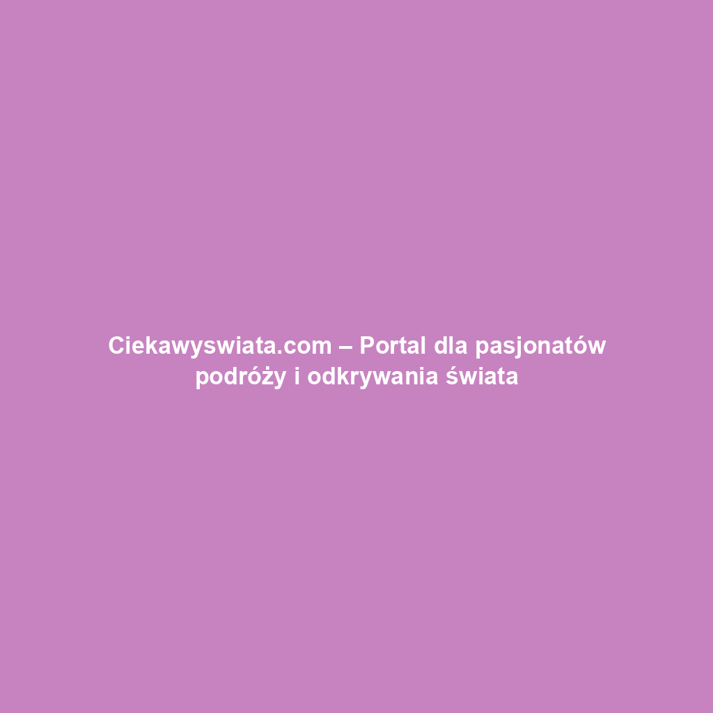 Ciekawyswiata.com – Portal dla pasjonatów podróży i odkrywania świata