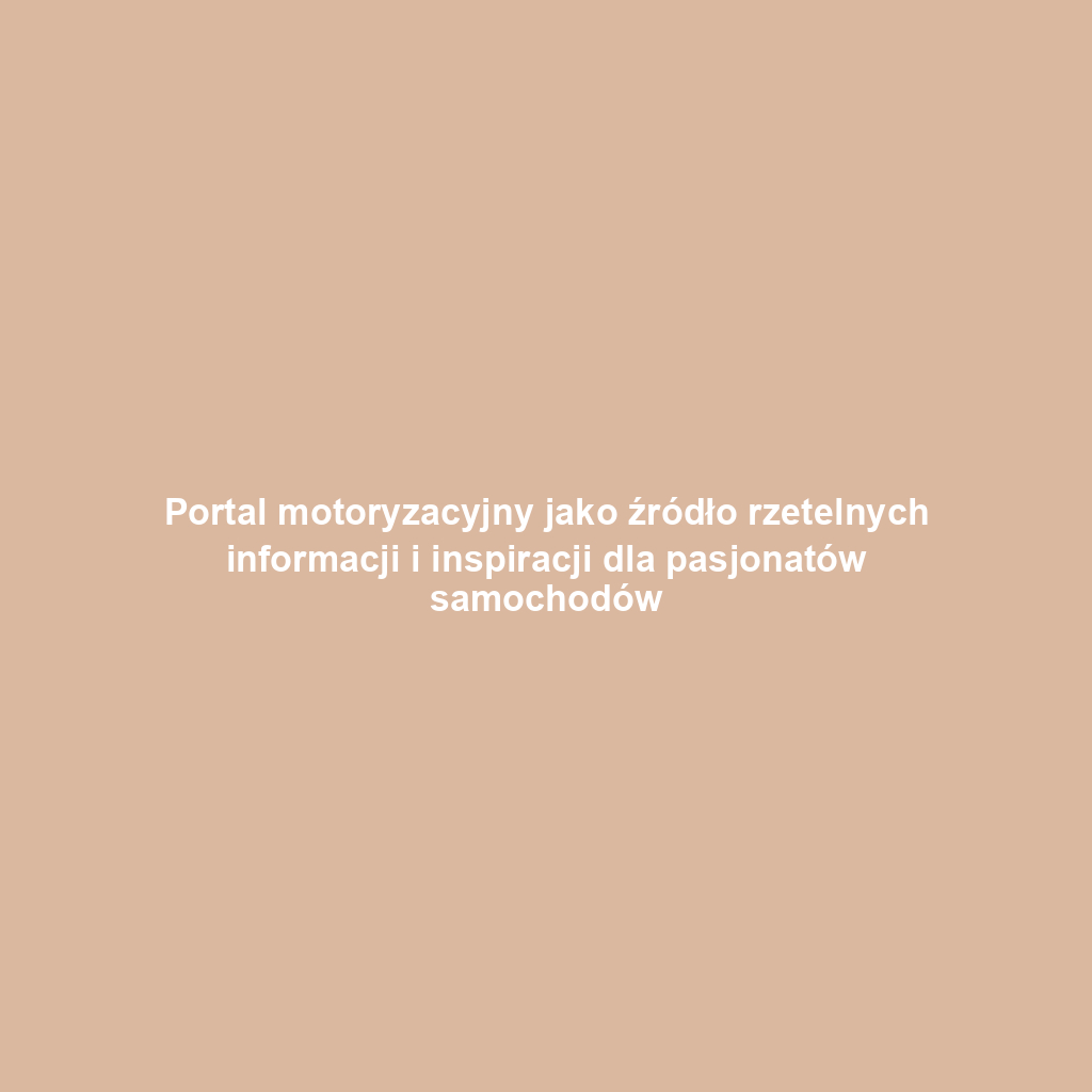 Portal motoryzacyjny jako źródło rzetelnych informacji i inspiracji dla pasjonatów samochodów