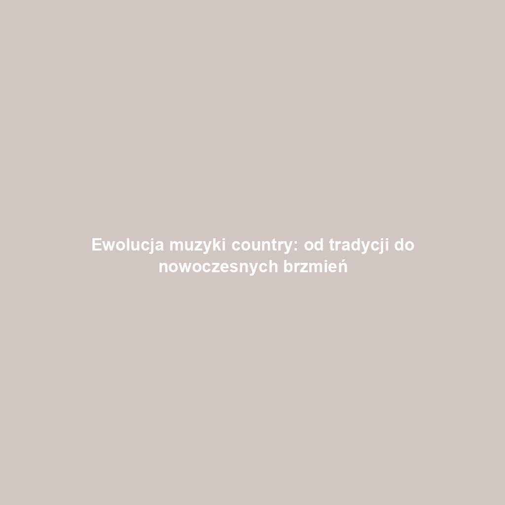 Ewolucja muzyki country: od tradycji do nowoczesnych brzmień