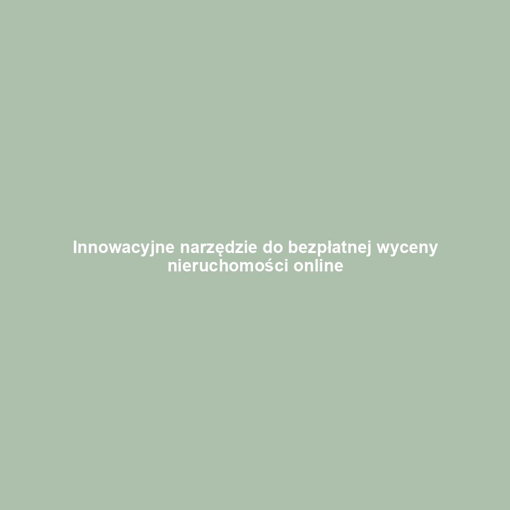 Innowacyjne narzędzie do bezpłatnej wyceny nieruchomości online