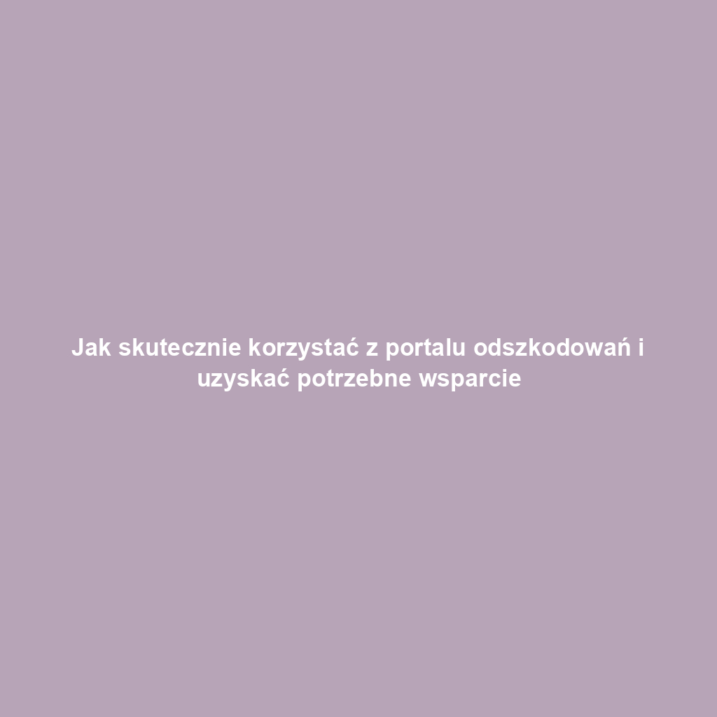 Jak skutecznie korzystać z portalu odszkodowań i uzyskać potrzebne wsparcie