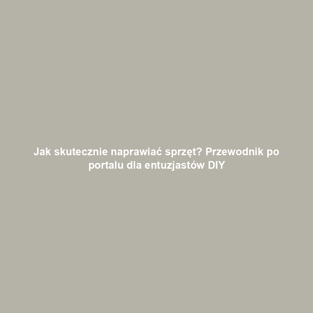 Jak skutecznie naprawiać sprzęt? Przewodnik po portalu dla entuzjastów DIY