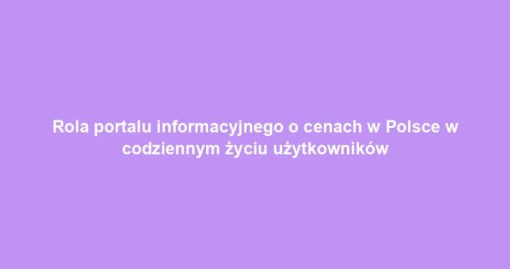 Rola portalu informacyjnego o cenach w Polsce w codziennym życiu użytkowników