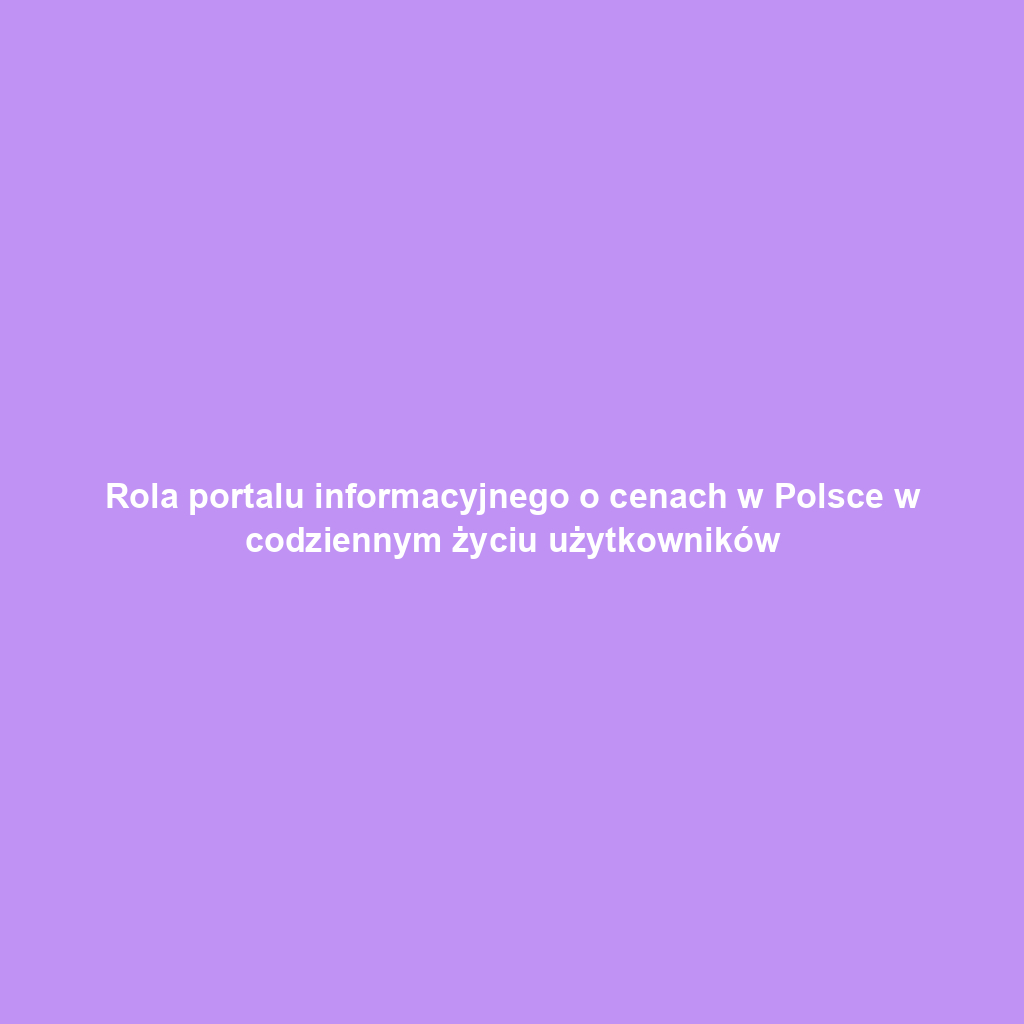 Rola portalu informacyjnego o cenach w Polsce w codziennym życiu użytkowników