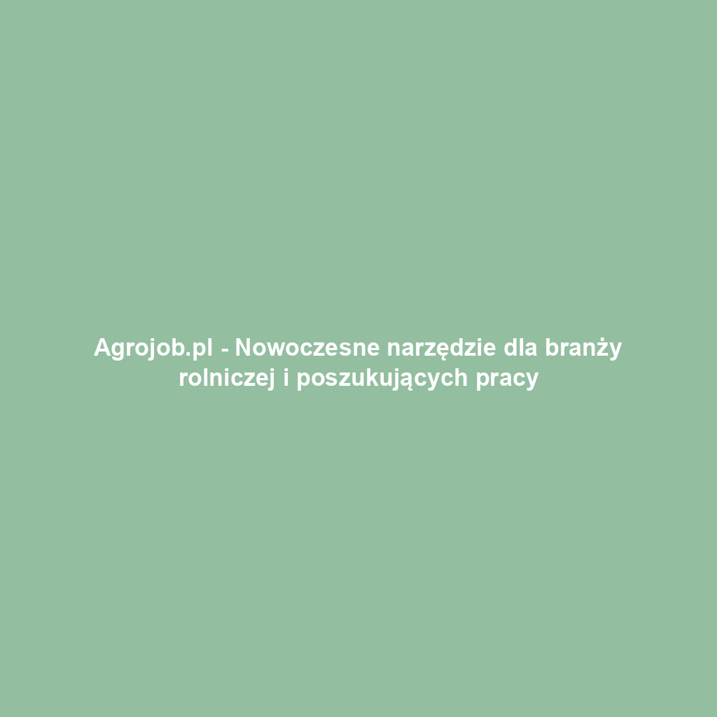 Agrojob.pl - Nowoczesne narzędzie dla branży rolniczej i poszukujących pracy