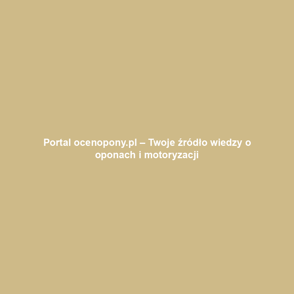 Portal ocenopony.pl – Twoje źródło wiedzy o oponach i motoryzacji