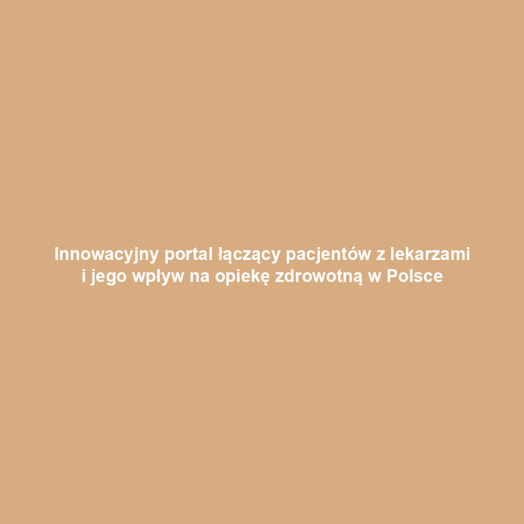 Innowacyjny portal łączący pacjentów z lekarzami i jego wpływ na opiekę zdrowotną w Polsce