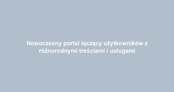 Nowoczesny portal łączący użytkowników z różnorodnymi treściami i usługami