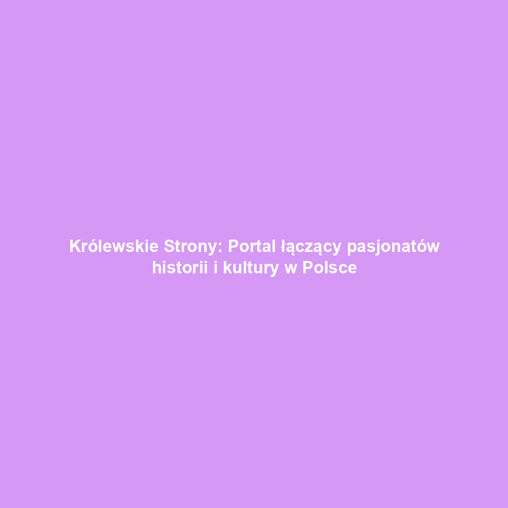 Królewskie Strony: Portal łączący pasjonatów historii i kultury w Polsce