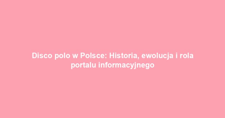 Disco polo w Polsce: Historia, ewolucja i rola portalu informacyjnego