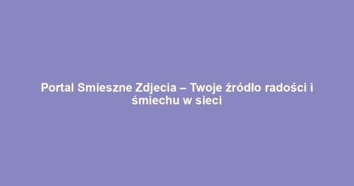 Portal Smieszne Zdjecia – Twoje źródło radości i śmiechu w sieci