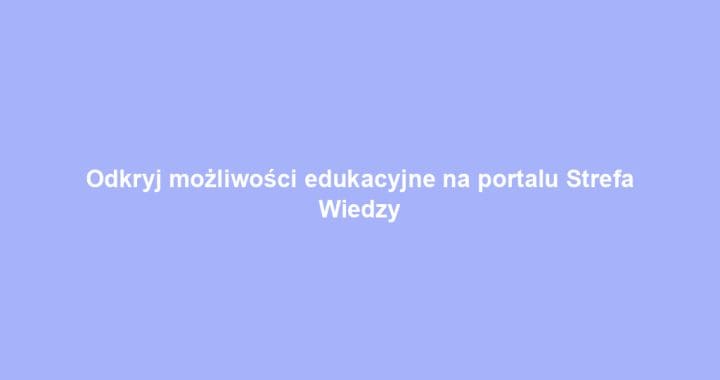 Odkryj możliwości edukacyjne na portalu Strefa Wiedzy