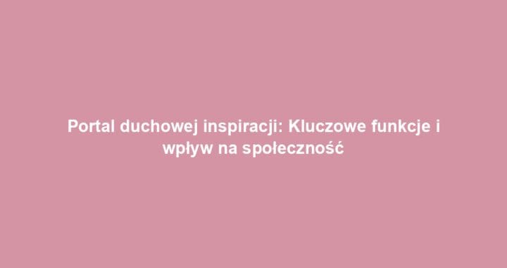 Portal duchowej inspiracji: Kluczowe funkcje i wpływ na społeczność