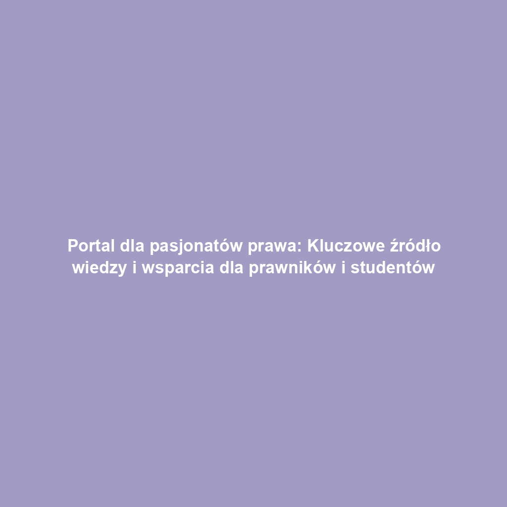 Portal dla pasjonatów prawa: Kluczowe źródło wiedzy i wsparcia dla prawników i studentów