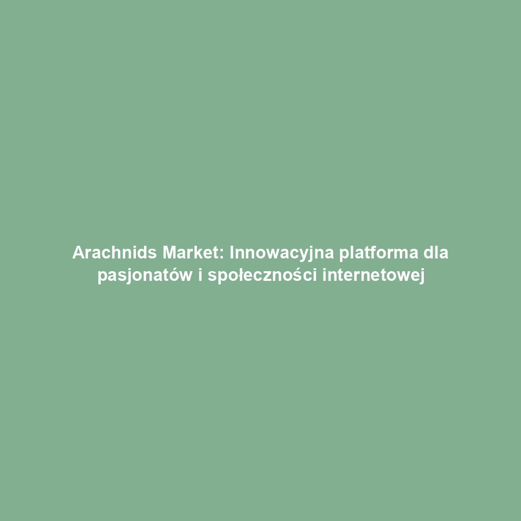 Arachnids Market: Innowacyjna platforma dla pasjonatów i społeczności internetowej
