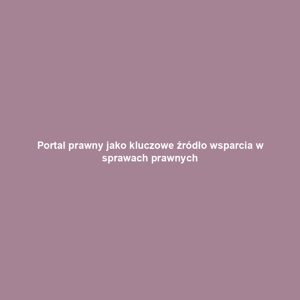 Portal prawny jako kluczowe źródło wsparcia w sprawach prawnych