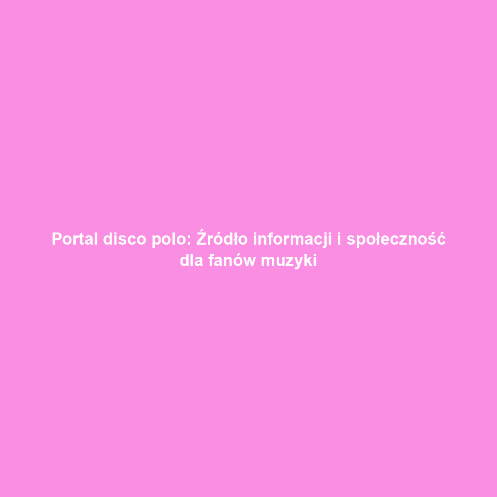 Portal disco polo: Źródło informacji i społeczność dla fanów muzyki